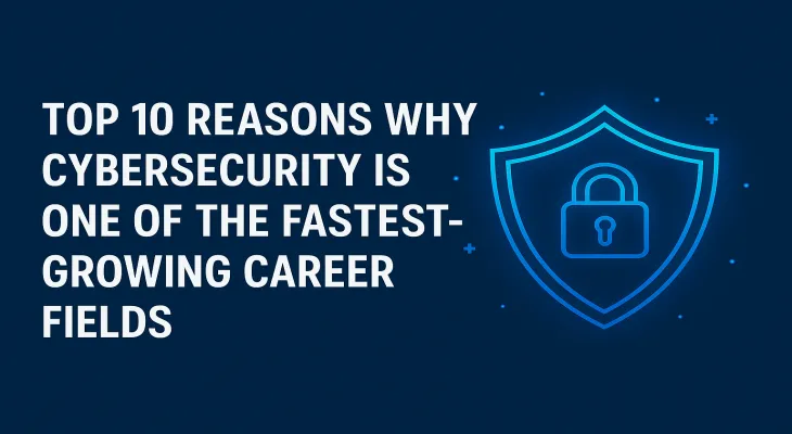 Top 10 Reasons Why Cybersecurity Is One of the Fastest-Growing Career Fields